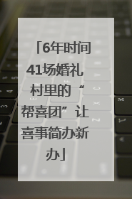 6年时间41场婚礼 村里的“帮喜团”让喜事简办新办