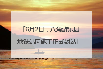 6月2日，八角游乐园地铁站因施工正式封站