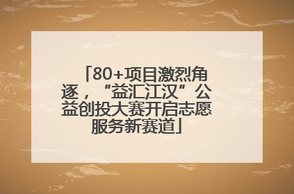 80+项目激烈角逐，“益汇江汉”公益创投大赛开启志愿服务新赛道