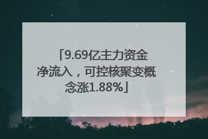9.69亿主力资金净流入，可控核聚变概念涨1.88%