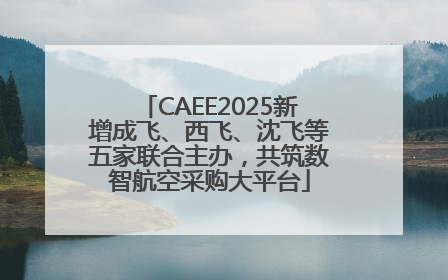 CAEE2025新增成飞、西飞、沈飞等五家联合主办，共筑数智航空采购大平台