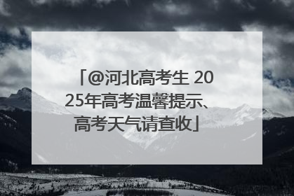 @河北高考生 2025年高考温馨提示、高考天气请查收