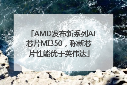 AMD发布新系列AI芯片MI350，称新芯片性能优于英伟达