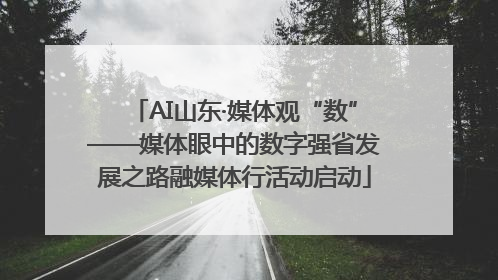 AI山东·媒体观“数”——媒体眼中的数字强省发展之路融媒体行活动启动
