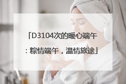 D3104次的暖心端午：粽情端午，温情旅途