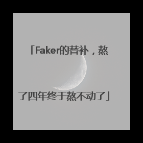 Faker的替补，熬了四年终于熬不动了