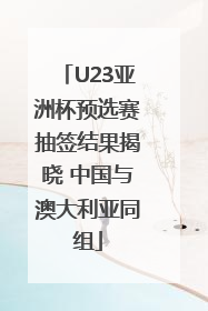 U23亚洲杯预选赛抽签结果揭晓 中国与澳大利亚同组